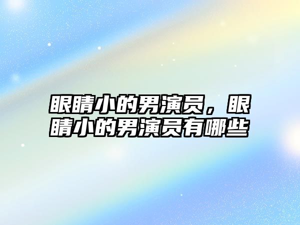 眼睛小的男演員，眼睛小的男演員有哪些