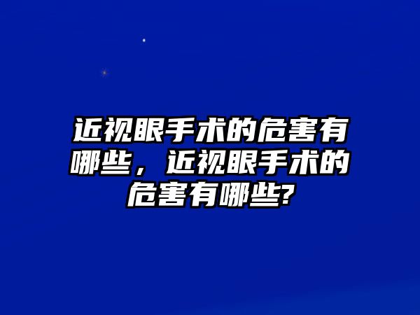 近視眼手術的危害有哪些，近視眼手術的危害有哪些?