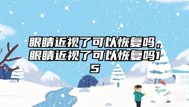 眼睛近視了可以恢復嗎，眼睛近視了可以恢復嗎15