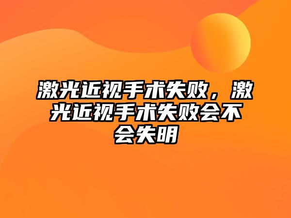 激光近視手術(shù)失敗，激光近視手術(shù)失敗會不會失明