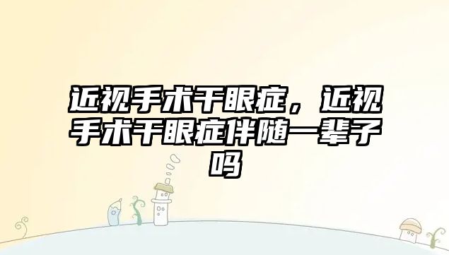 近視手術干眼癥，近視手術干眼癥伴隨一輩子嗎