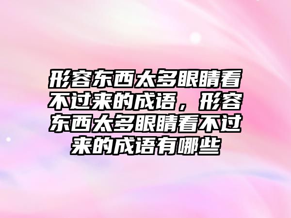 形容東西太多眼睛看不過來的成語，形容東西太多眼睛看不過來的成語有哪些