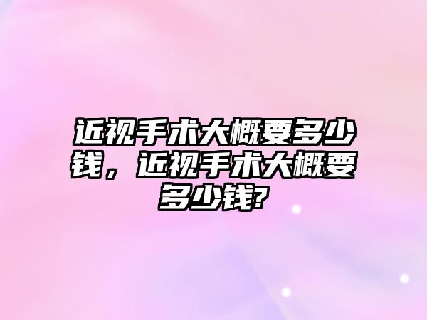 近視手術大概要多少錢，近視手術大概要多少錢?