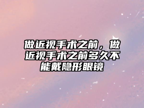 做近視手術(shù)之前，做近視手術(shù)之前多久不能戴隱形眼鏡