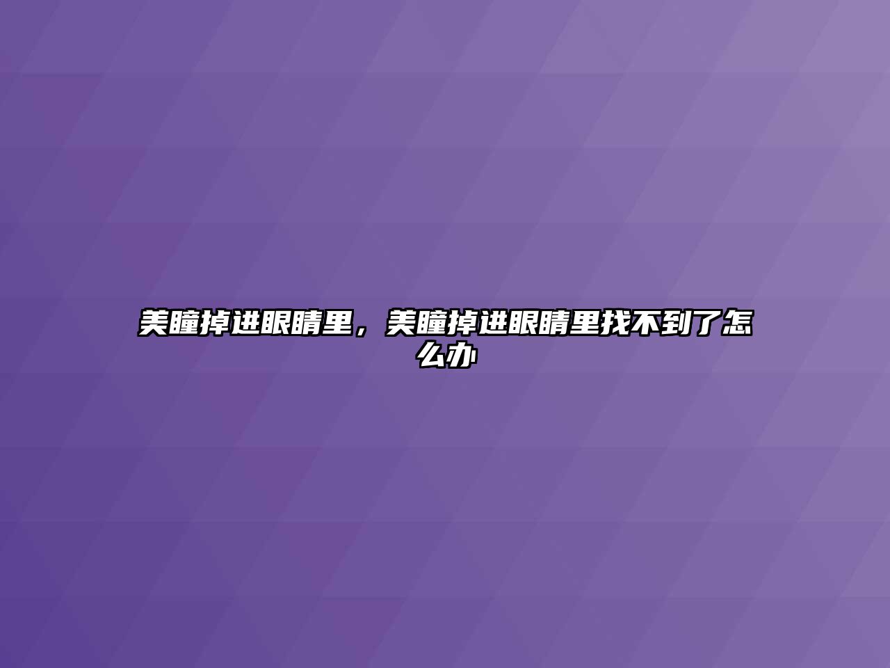 美瞳掉進眼睛里，美瞳掉進眼睛里找不到了怎么辦