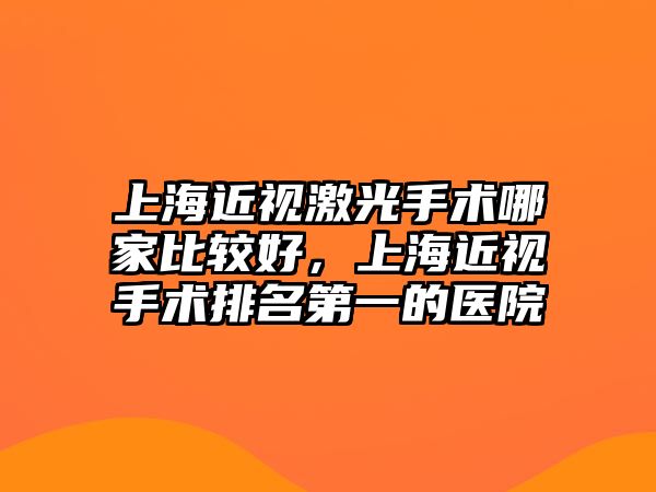 上海近視激光手術哪家比較好，上海近視手術排名第一的醫院