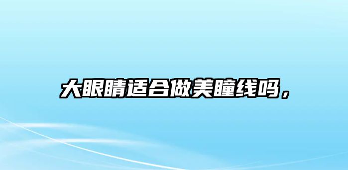 大眼睛適合做美瞳線嗎，