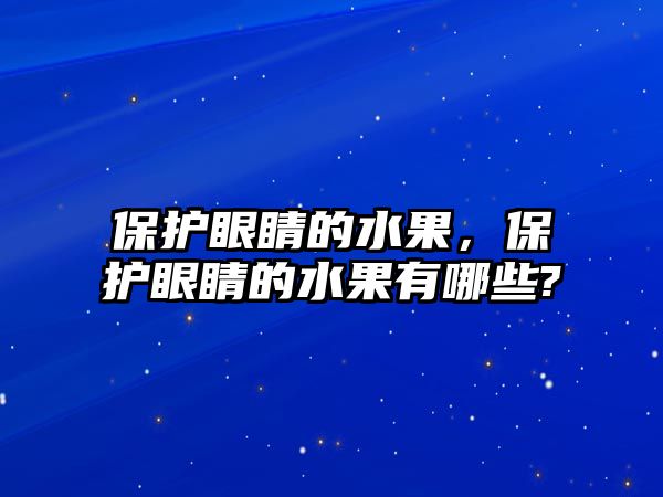 保護眼睛的水果，保護眼睛的水果有哪些?