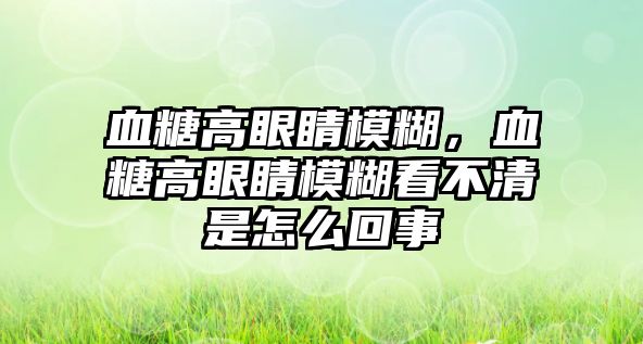 血糖高眼睛模糊，血糖高眼睛模糊看不清是怎么回事