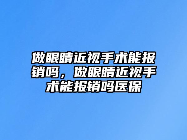 做眼睛近視手術能報銷嗎，做眼睛近視手術能報銷嗎醫保