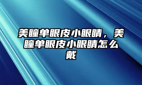 美瞳單眼皮小眼睛，美瞳單眼皮小眼睛怎么戴