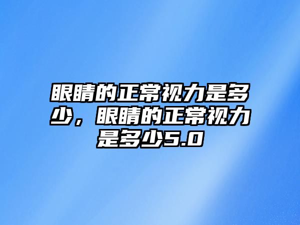 眼睛的正常視力是多少，眼睛的正常視力是多少5.0