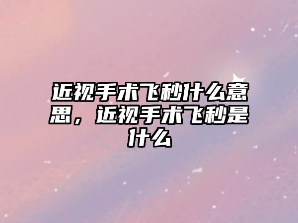 近視手術飛秒什么意思，近視手術飛秒是什么