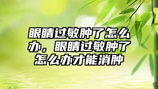 眼睛過敏腫了怎么辦，眼睛過敏腫了怎么辦才能消腫