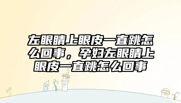 左眼睛上眼皮一直跳怎么回事，孕婦左眼睛上眼皮一直跳怎么回事