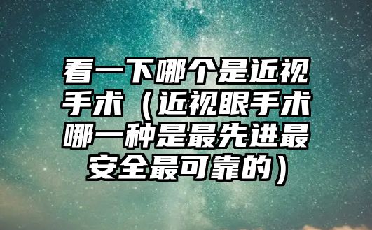 看一下哪個是近視手術（近視眼手術哪一種是最先進最安全最可靠的）