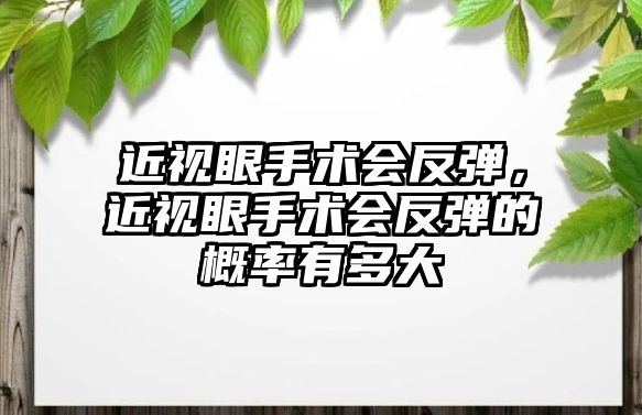 近視眼手術(shù)會(huì)反彈，近視眼手術(shù)會(huì)反彈的概率有多大