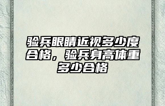 驗(yàn)兵眼睛近視多少度合格，驗(yàn)兵身高體重多少合格