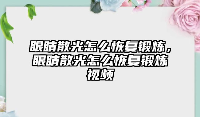 眼睛散光怎么恢復鍛煉，眼睛散光怎么恢復鍛煉視頻