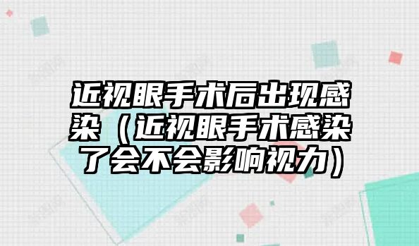 近視眼手術后出現感染（近視眼手術感染了會不會影響視力）