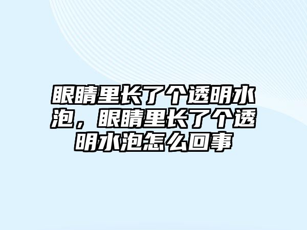 眼睛里長了個透明水泡，眼睛里長了個透明水泡怎么回事