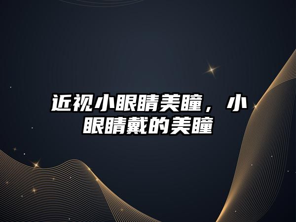 近視小眼睛美瞳，小眼睛戴的美瞳