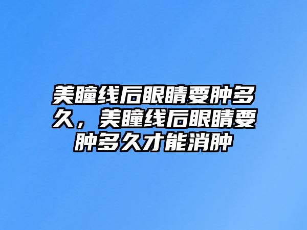 美瞳線后眼睛要腫多久，美瞳線后眼睛要腫多久才能消腫