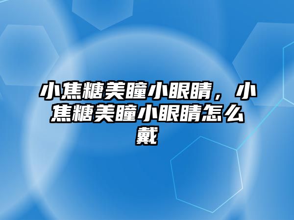 小焦糖美瞳小眼睛，小焦糖美瞳小眼睛怎么戴