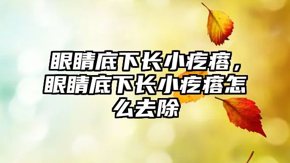 眼睛底下長小疙瘩，眼睛底下長小疙瘩怎么去除