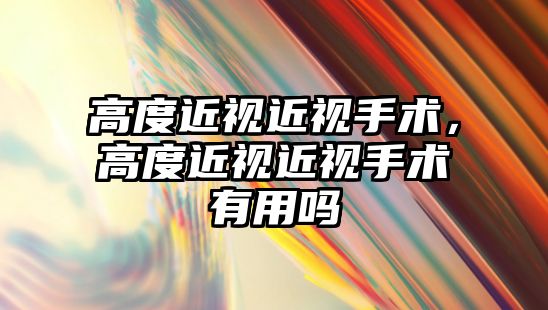 高度近視近視手術，高度近視近視手術有用嗎