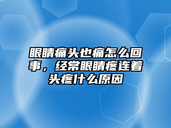 眼睛痛頭也痛怎么回事，經常眼睛疼連著頭疼什么原因