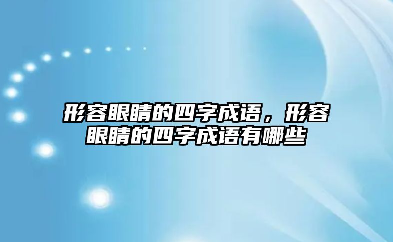 形容眼睛的四字成語(yǔ)，形容眼睛的四字成語(yǔ)有哪些