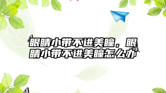 眼睛小帶不進美瞳，眼睛小帶不進美瞳怎么辦