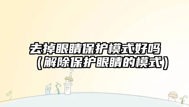 去掉眼睛保護模式好嗎（解除保護眼睛的模式）