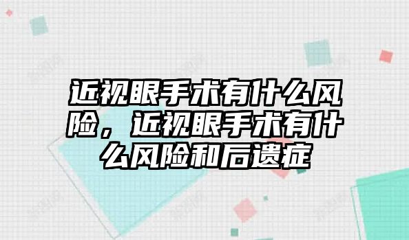 近視眼手術有什么風險，近視眼手術有什么風險和后遺癥