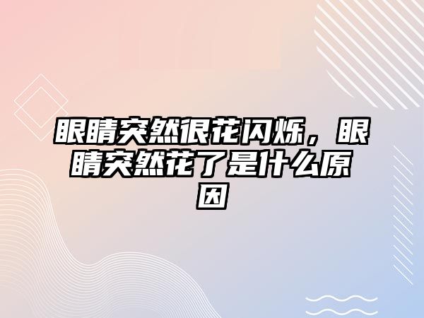 眼睛突然很花閃爍，眼睛突然花了是什么原因