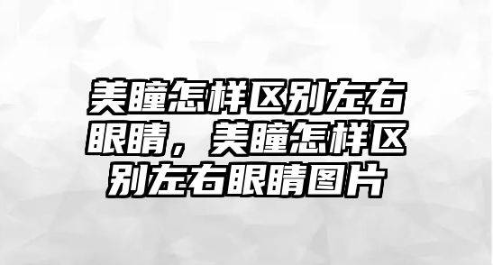 美瞳怎樣區別左右眼睛，美瞳怎樣區別左右眼睛圖片