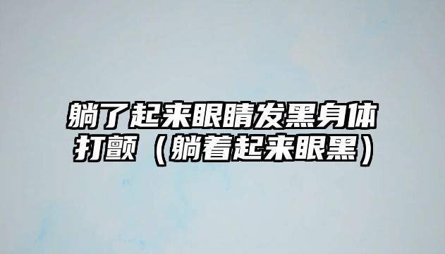 躺了起來眼睛發黑身體打顫（躺著起來眼黑）