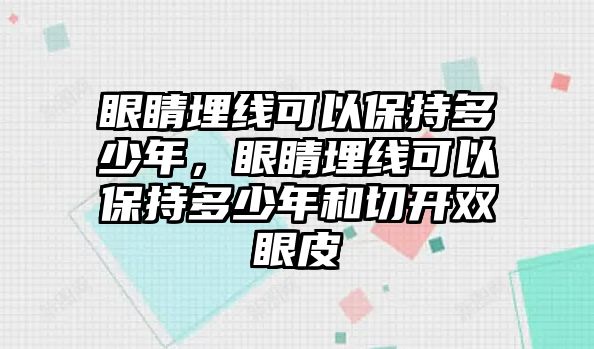 眼睛埋線可以保持多少年，眼睛埋線可以保持多少年和切開雙眼皮