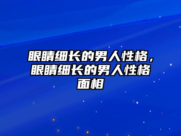 眼睛細長的男人性格，眼睛細長的男人性格面相