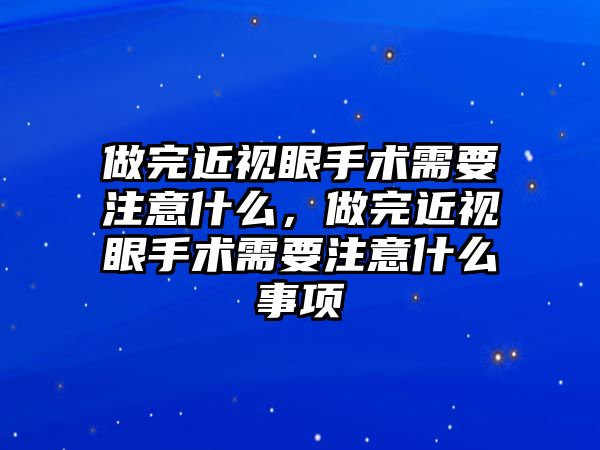 做完近視眼手術需要注意什么，做完近視眼手術需要注意什么事項