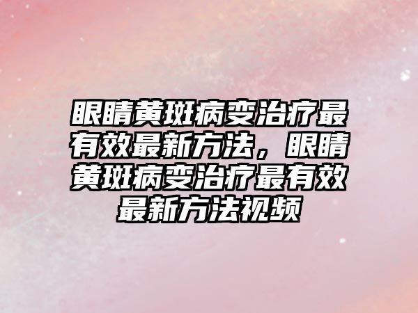 眼睛黃斑病變治療最有效最新方法，眼睛黃斑病變治療最有效最新方法視頻