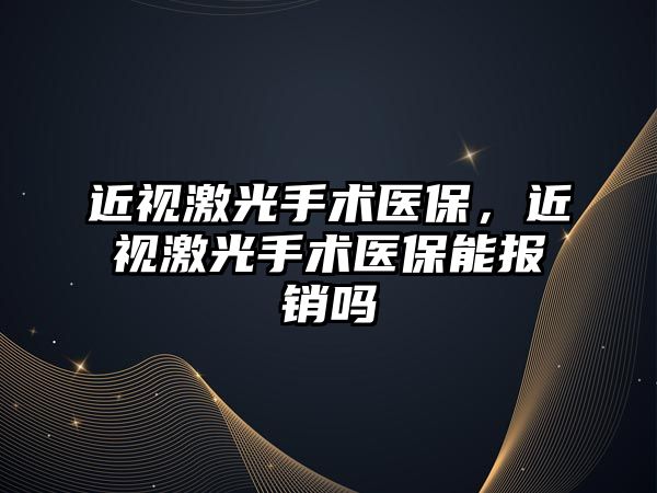 近視激光手術醫保，近視激光手術醫保能報銷嗎