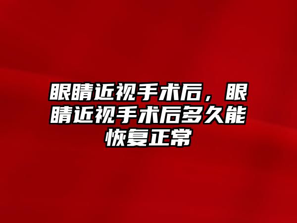 眼睛近視手術后，眼睛近視手術后多久能恢復正常