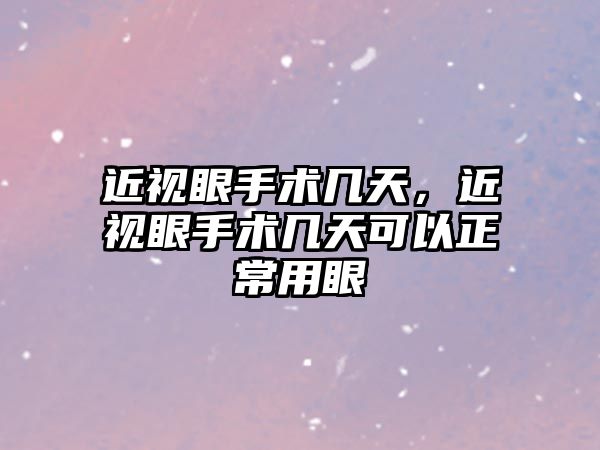 近視眼手術幾天，近視眼手術幾天可以正常用眼