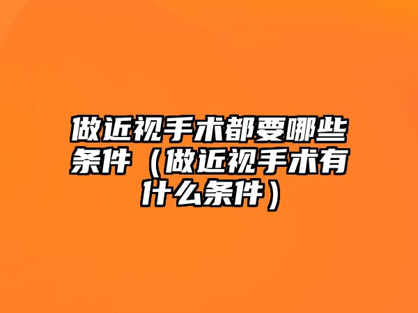 做近視手術都要哪些條件（做近視手術有什么條件）