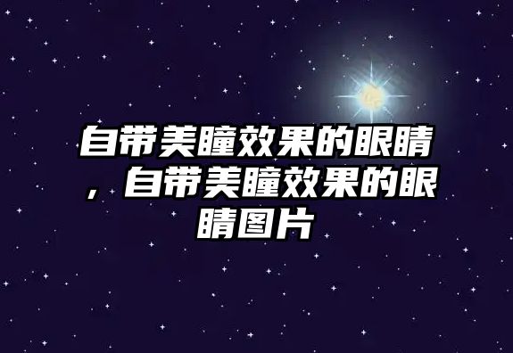 自帶美瞳效果的眼睛，自帶美瞳效果的眼睛圖片