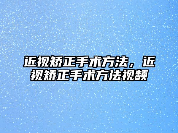 近視矯正手術方法，近視矯正手術方法視頻