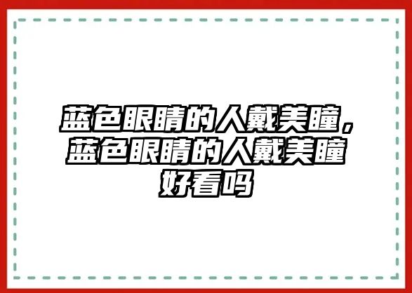 藍色眼睛的人戴美瞳，藍色眼睛的人戴美瞳好看嗎