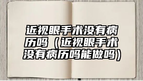 近視眼手術沒有病歷嗎（近視眼手術沒有病歷嗎能做嗎）